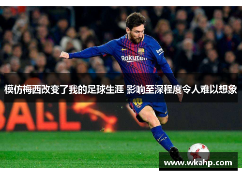 模仿梅西改变了我的足球生涯 影响至深程度令人难以想象