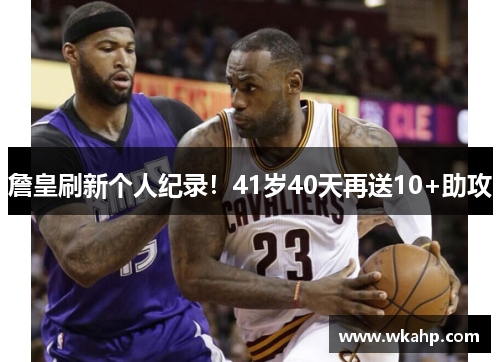 詹皇刷新个人纪录！41岁40天再送10+助攻