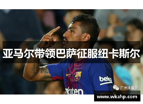 亚马尔带领巴萨征服纽卡斯尔